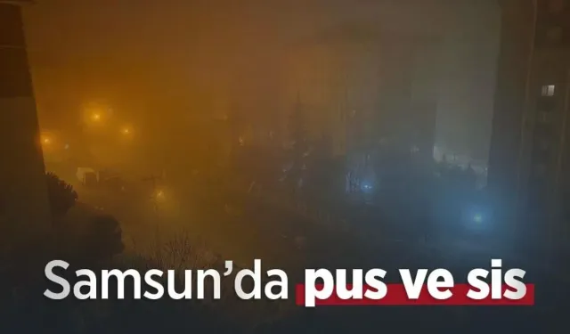 Samsun’da pus ve sis