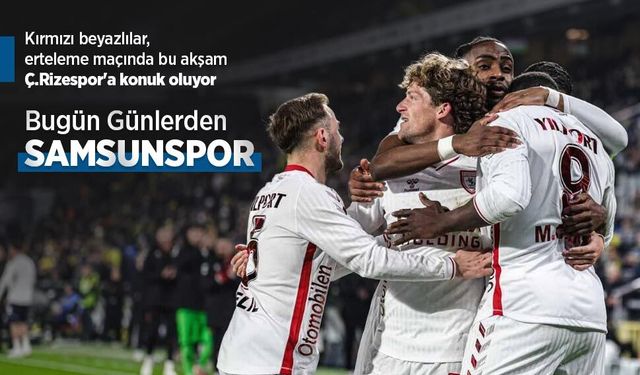Kırmızı beyazlılar, erteleme maçında bu akşam Ç.Rizespor'a konuk oluyor, Bugün Günlerden SAMSUNSPOR