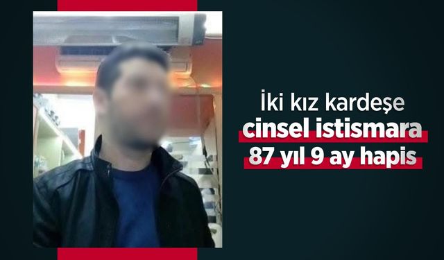 İki kız kardeşe cinsel istismara 87 yıl 9 ay hapis