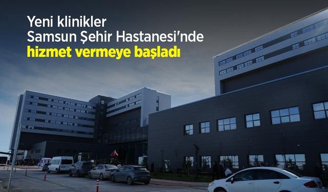 Yeni klinikler Samsun Şehir Hastanesi'nde hizmet vermeye başladı