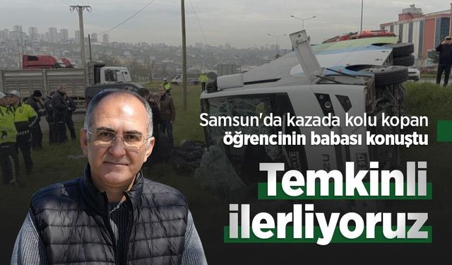 Samsun'da kazada kolu kopan öğrencinin babası konuştu: "Temkinli ilerliyoruz"