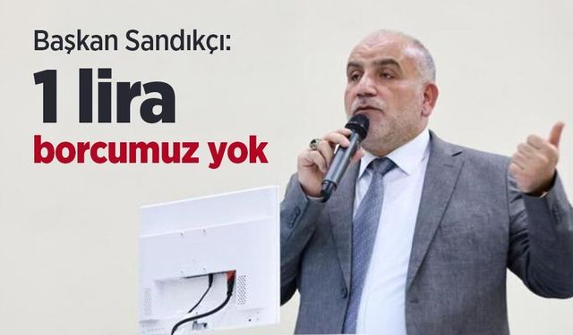Başkan Sandıkçı: "1 lira borcumuz yok"