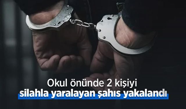Okul önünde 2 kişiyi silahla yaralayan şahıs yakalandı