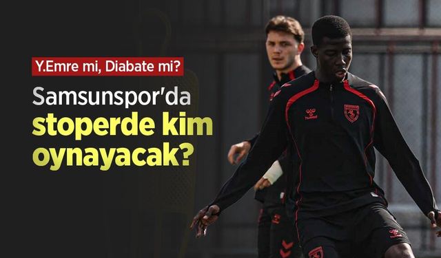 Y.Emre mi, Diabate mi? Samsunspor'da stoperde kim oynayacak
