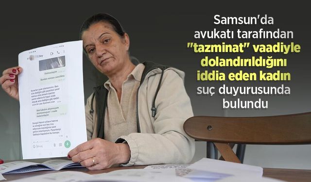Samsun'da avukatı tarafından "tazminat" vaadiyle dolandırıldığını iddia eden kadın suç duyurusunda bulundu