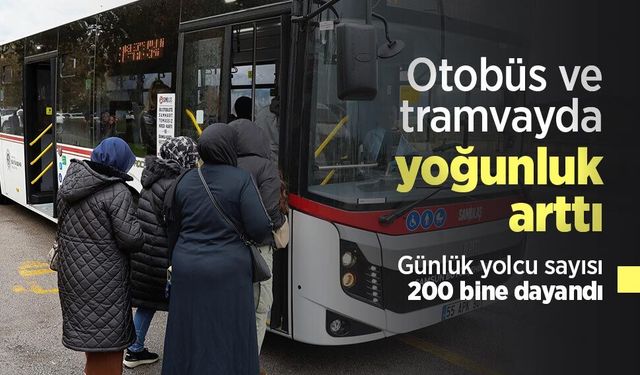 Otobüs ve tramvayda yoğunluk arttı: Günlük yolcu sayısı 200 bine dayandı
