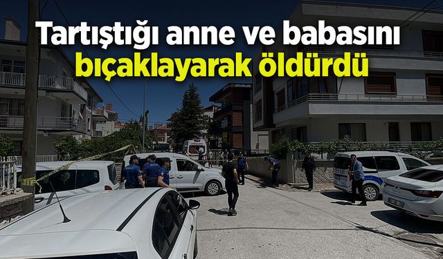 Tartıştığı anne ve babasını bıçaklayarak öldürdü