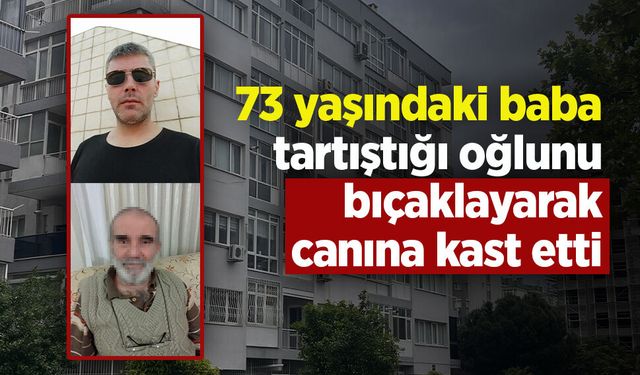 73 yaşındaki baba tartıştığı oğlunu bıçaklayarak canına kast etti