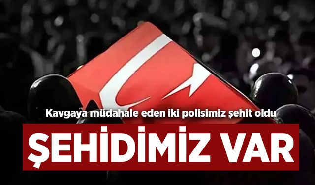 Kavgaya müdahale sırasında çıkan çatışmada 2 polis memuru şehit oldu