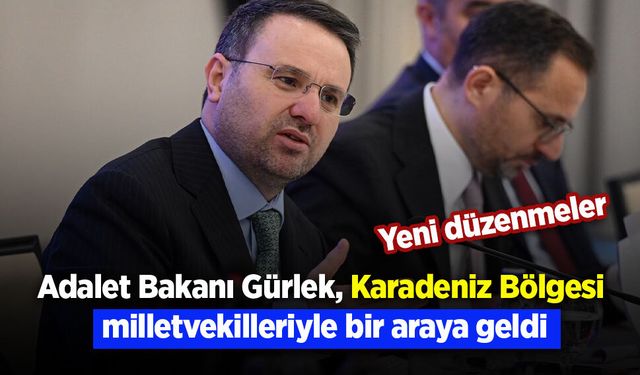 Adalet Bakanı Gürlek, Karadeniz Bölgesi milletvekilleriyle bir araya geldi