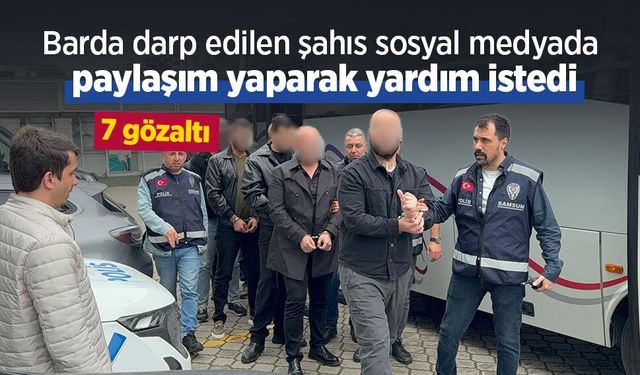 Barda darp edilen şahıs sosyal medyada paylaşım yaparak yardım istedi: 7 gözaltı