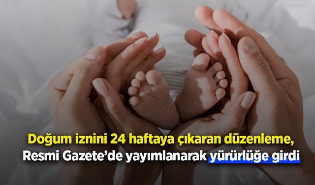 Doğum iznini 24 haftaya çıkaran düzenleme, Resmi Gazete’de yayımlanarak yürürlüğe girdi.