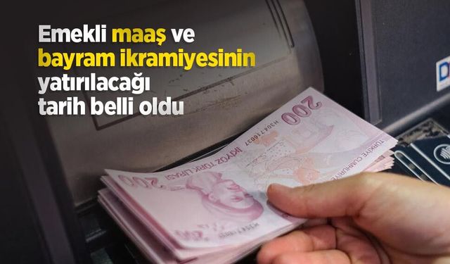 Emekli maaş ve bayram ikramiyesinin yatırılacağı tarih belli oldu