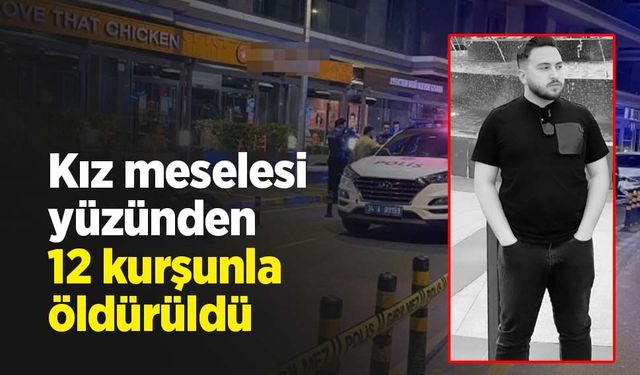 Kız meselesi yüzünden 12 kurşunla öldürüldü