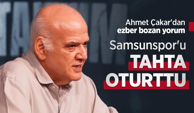 Ahmet Çakar'dan ezber bozan yorum, Samsunspor'u TAHTA OTURTTU