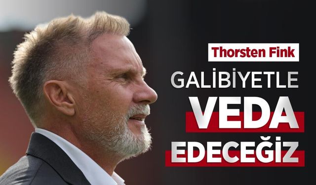 Thorsten Fink GALİBİYETLE VEDA EDECEĞİZ