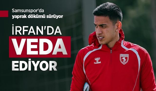 Samsunspor'da yaprak dökümü sürüyor, İRFAN'DA VEDA EDİYOR