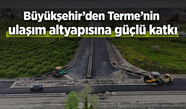 Büyükşehir’den Terme’nin ulaşım altyapısına güçlü katkı