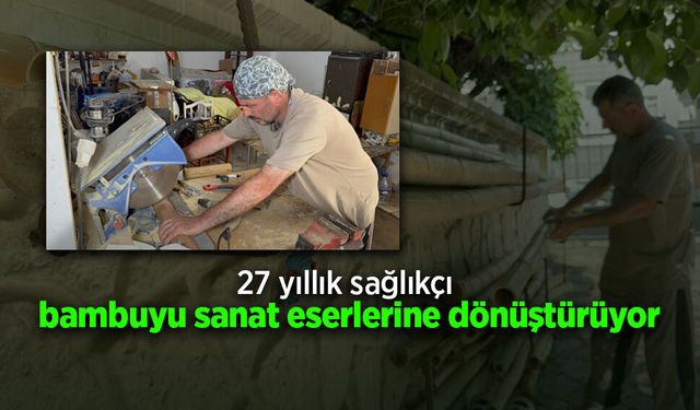 27 yıllık sağlıkçı bambuyu sanat eserlerine dönüştürüyor