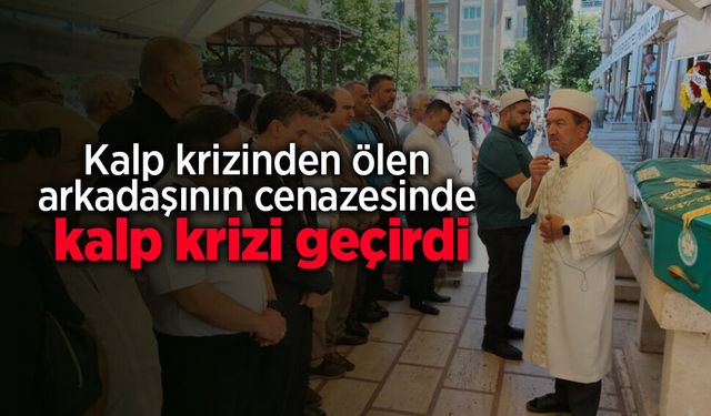 Kalp krizinden ölen arkadaşının cenazesinde kalp krizi geçirdi