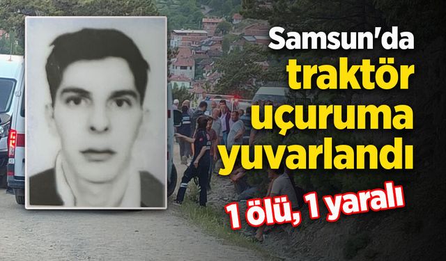 Samsun'da traktör uçuruma yuvarlandı: 1 ölü, 1 yaralı