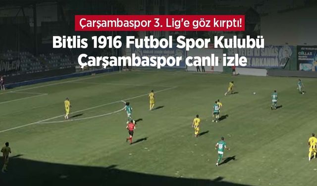 Çarşambaspor 3. Lig'e göz kırptı! Bitlis 1916 Futbol Spor Kulubü - Çarşambaspor canlı izle