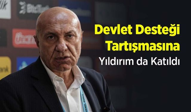 Devlet Desteği Tartışmasına Yıldırım da Katıldı