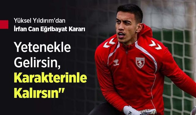Yüksel Yıldırım'dan İrfan Can Eğribayat Kararı: "Yetenekle Gelirsin, Karakterinle Kalırsın"