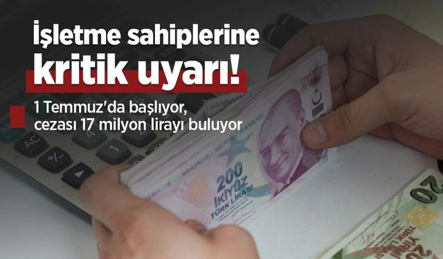 İşletme sahiplerine kritik uyarı: 1 Temmuz'da başlıyor, cezası 17 milyon lirayı buluyor