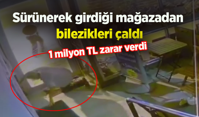 Sürünerek girdiği mağazadan bilezikleri çaldı: 1 milyon TL zarar verdi