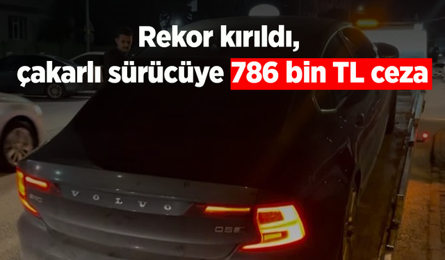 Rekor kırıldı, çakarlı sürücüye 786 bin TL ceza