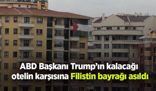 ABD Başkanı Trump’ın kalacağı otelin karşısına Filistin bayrağı asıldı