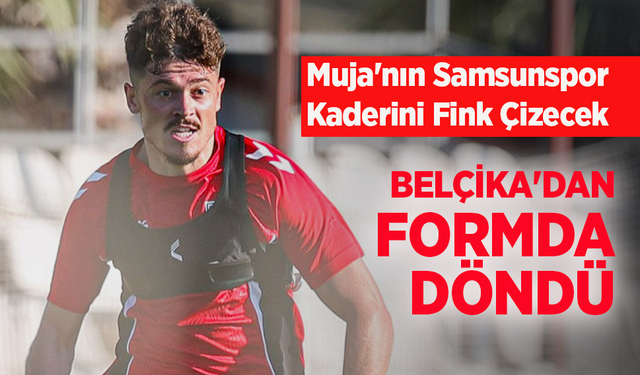 Muja'nın Samsunspor Kaderini Fink Çizecek