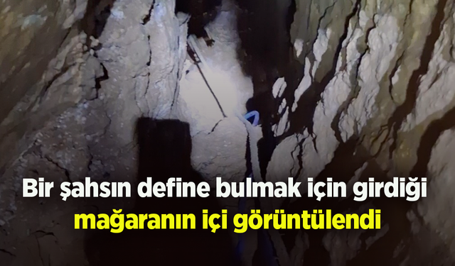 Bir şahsın define bulmak için girdiği  mağaranın içi görüntülendi