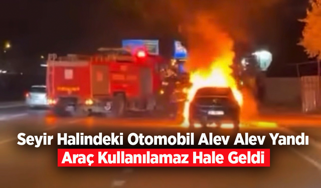 Seyir Halindeki Otomobil Alev Alev Yandı: Araç Kullanılamaz Hale Geldi