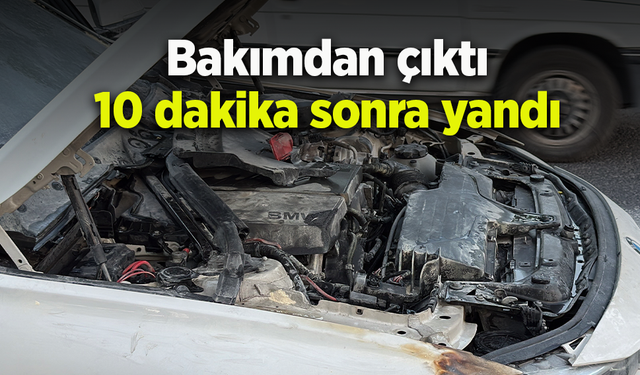 Bakımdan çıktı 10 dakika sonra yandı