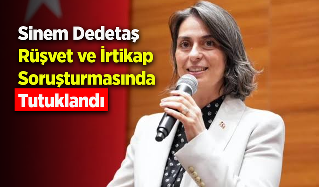 Sinem Dedetaş Rüşvet ve İrtikap Soruşturmasında Tutuklandı