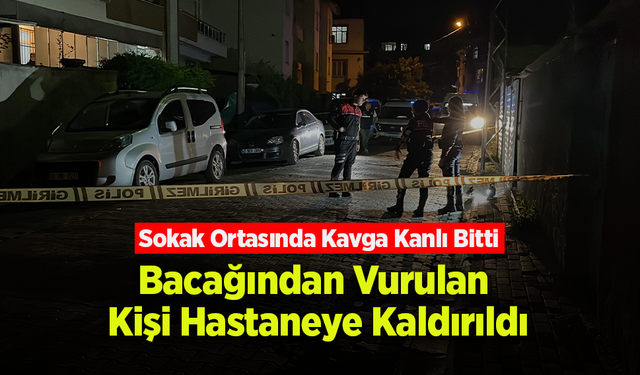 Sokak Ortasında Silahlı Kavga: Bacağından Vurulan Kişi Hastaneye Kaldırıldı