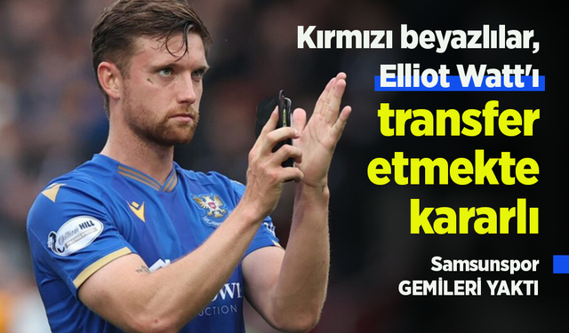 Kırmızı beyazlılar, Elliot Watt'ı transfer etmekte kararlı ...