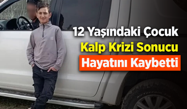 12 Yaşındaki Çocuk Kalp Krizi Sonucu Hayatını Kaybetti