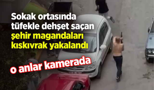 Sokak ortasında  tüfekle dehşet saçan  şehir magandaları  kıskıvrak yakalandı