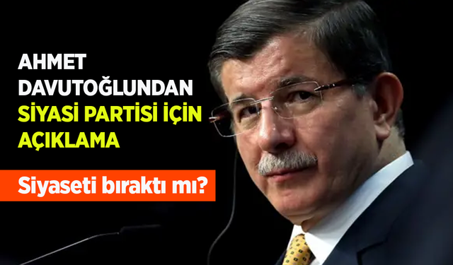 AHMET DAVUTOĞLUNDAN SİYASİ PARTİSİ İÇİN AÇIKLAMA