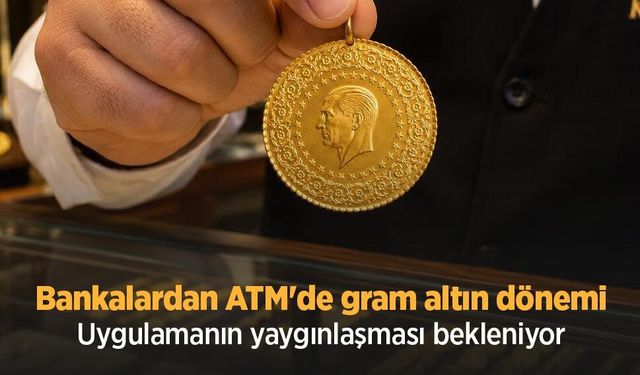 Bankalardan ATM'de gram altın dönemi: Uygulamanın yaygınlaşması bekleniyor