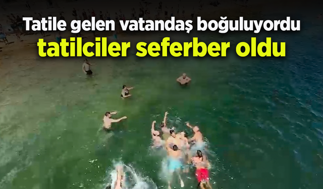 Tatile gelen vatandaş boğuluyordu tatilciler seferber oldu