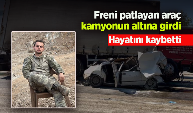 Freni patlayan kamyonun altına aldığı sürücü yaşam savaşını kaybetti