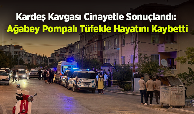 Kardeş Kavgası Cinayetle Sonuçlandı: Ağabey Pompalı Tüfekle Hayatını Kaybetti