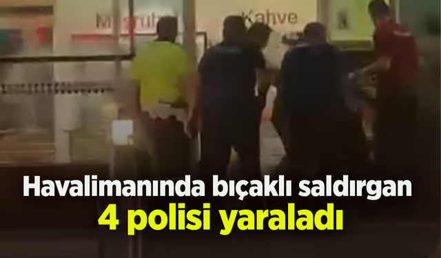 Havalimanında bıçaklı saldırgan  4 polisi yaraladı