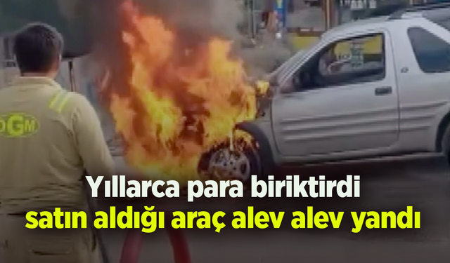 Yıllarca para biriktirdi, satın aldığı araç alev alev yandı