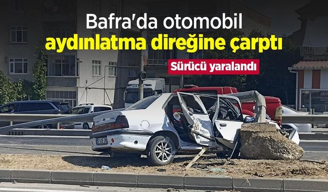 Bafra'da otomobil aydınlatma direğine çarptı, sürücü yaralandı