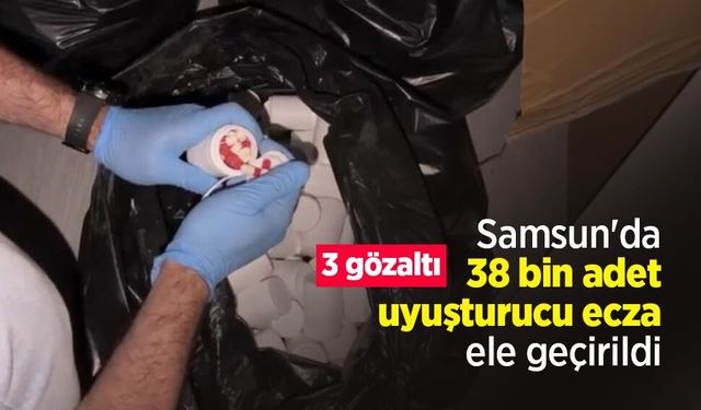 Samsun'da 38 bin uyuşturucu ecza ele geçirildi: 3 gözaltı